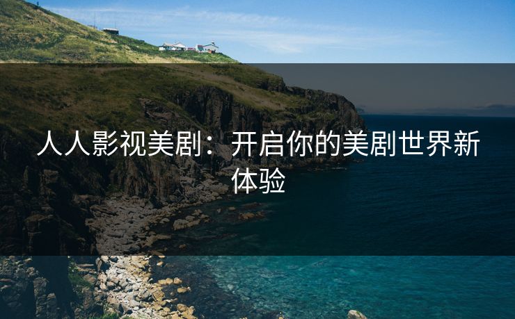 人人影视美剧：开启你的美剧世界新体验