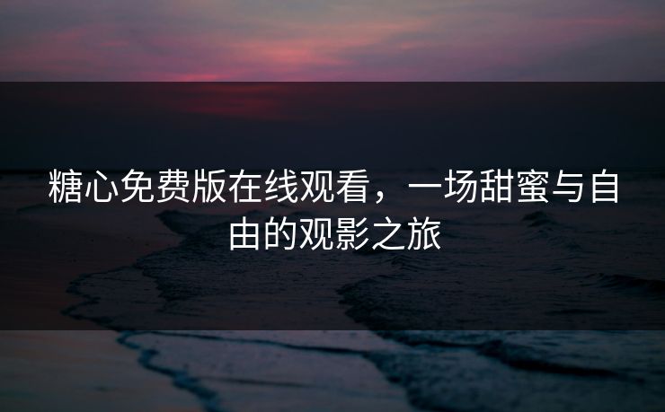 糖心免费版在线观看，一场甜蜜与自由的观影之旅