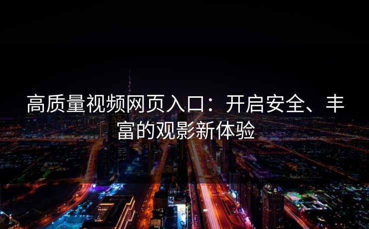 高质量视频网页入口：开启安全、丰富的观影新体验
